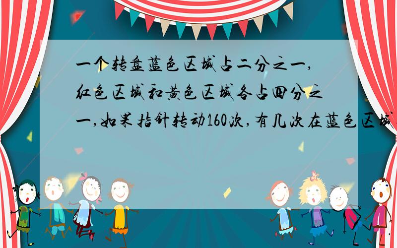 一个转盘蓝色区域占二分之一,红色区域和黄色区域各占四分之一,如果指针转动160次,有几次在蓝色区域过程