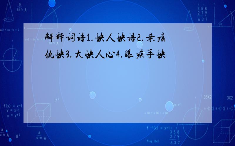 解释词语1.快人快语2.亲痛仇快3.大快人心4.眼疾手快