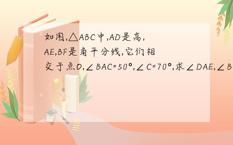 如图,△ABC中,AD是高,AE,BF是角平分线,它们相交于点O,∠BAC=50°,∠C=70°,求∠DAE,∠BOA速度  在线等啊  不知道怎么画图