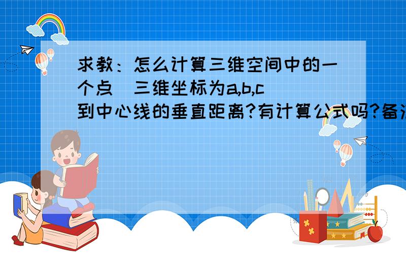 求教：怎么计算三维空间中的一个点（三维坐标为a,b,c）到中心线的垂直距离?有计算公式吗?备注：中心线为到x、y、z坐标轴垂直距离相等的那条线,用excel可以实现这个计算吗?中心线为到x、y