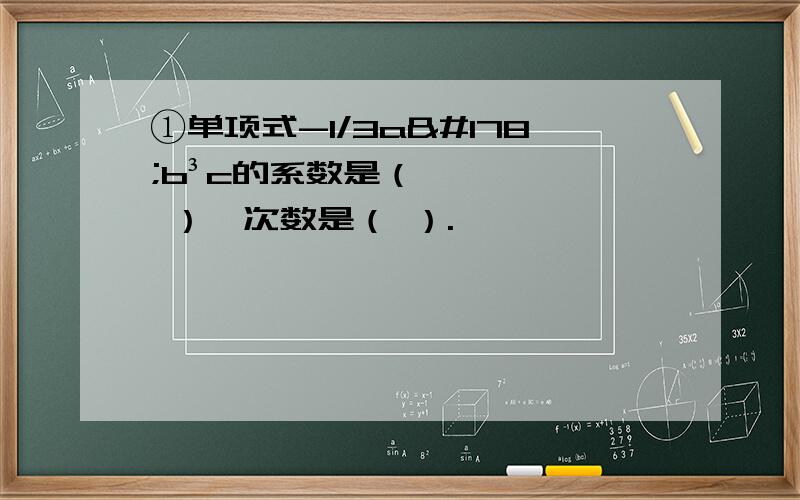 ①单项式-1/3a²b³c的系数是（ ）,次数是（ ）.