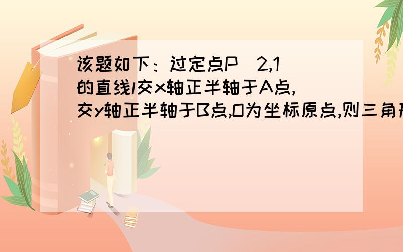 该题如下：过定点P（2,1）的直线l交x轴正半轴于A点,交y轴正半轴于B点,O为坐标原点,则三角形OAB的周长的最小值为多少?