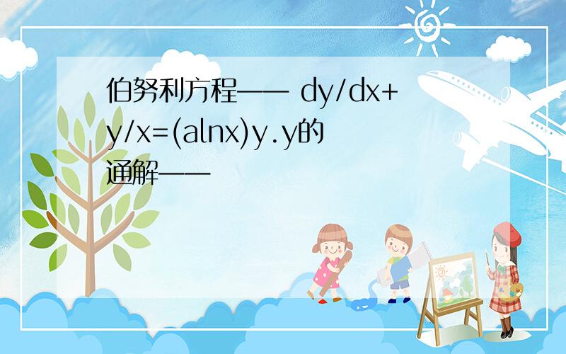 伯努利方程—— dy/dx+y/x=(alnx)y.y的通解——