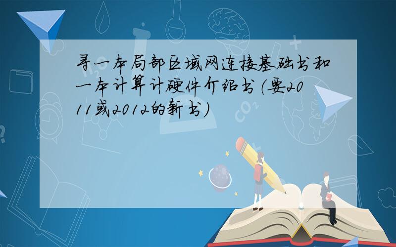 寻一本局部区域网连接基础书和一本计算计硬件介绍书（要2011或2012的新书）