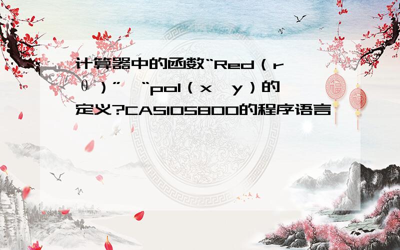 计算器中的函数“Red（r,θ）”、“pol（x,y）的定义?CASIO5800的程序语言