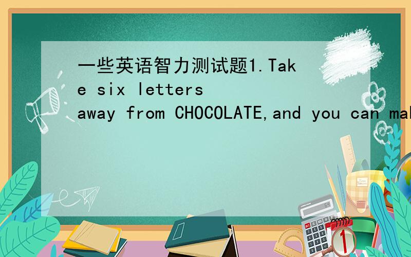 一些英语智力测试题1.Take six letters away from CHOCOLATE,and you can make something you wear with the letters that are left.What is it?2.What part of London is in France?3.I have cities but no houses,forests but no trees,rivers without water