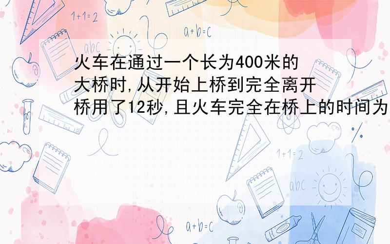 火车在通过一个长为400米的大桥时,从开始上桥到完全离开桥用了12秒,且火车完全在桥上的时间为8秒钟,求火车长度?（用方程）拜托,