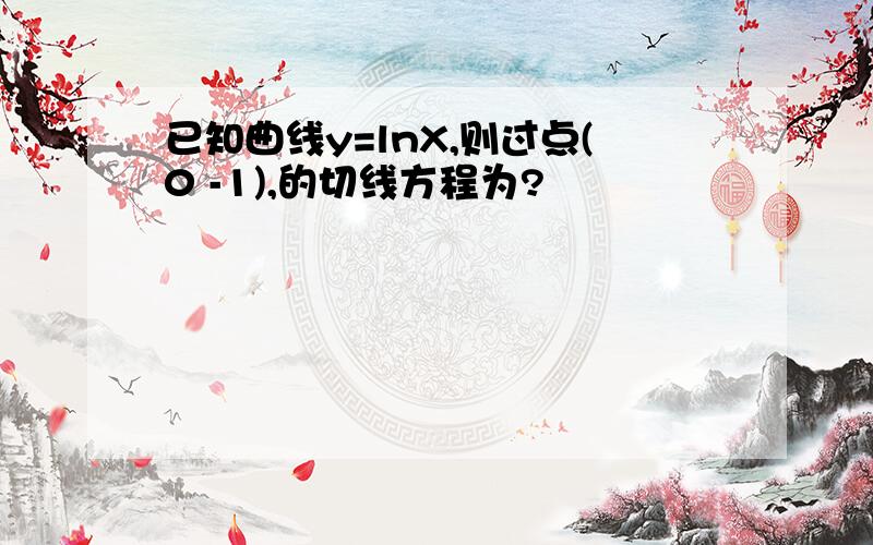 已知曲线y=lnX,则过点(0 -1),的切线方程为?