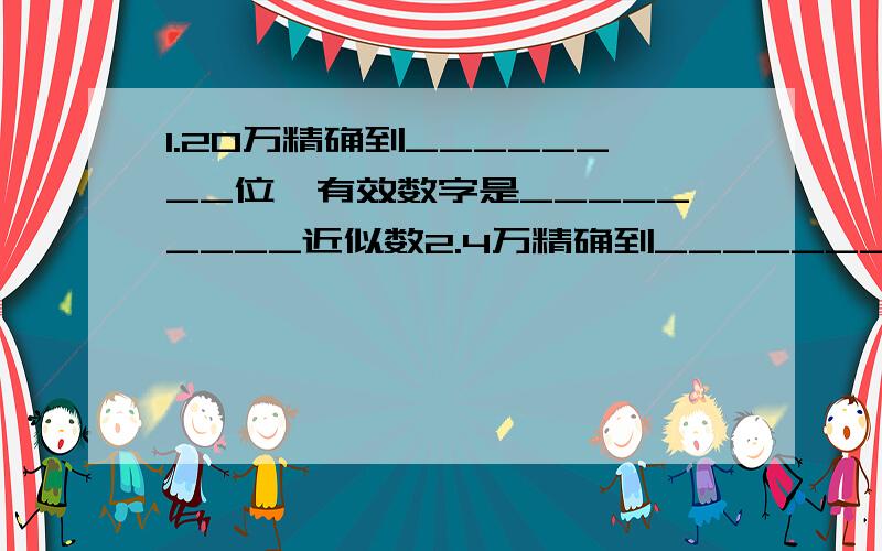 1.20万精确到________位,有效数字是_________近似数2.4万精确到_________位某数a取近似值后得2.46,那么它的实际取值范围是__________