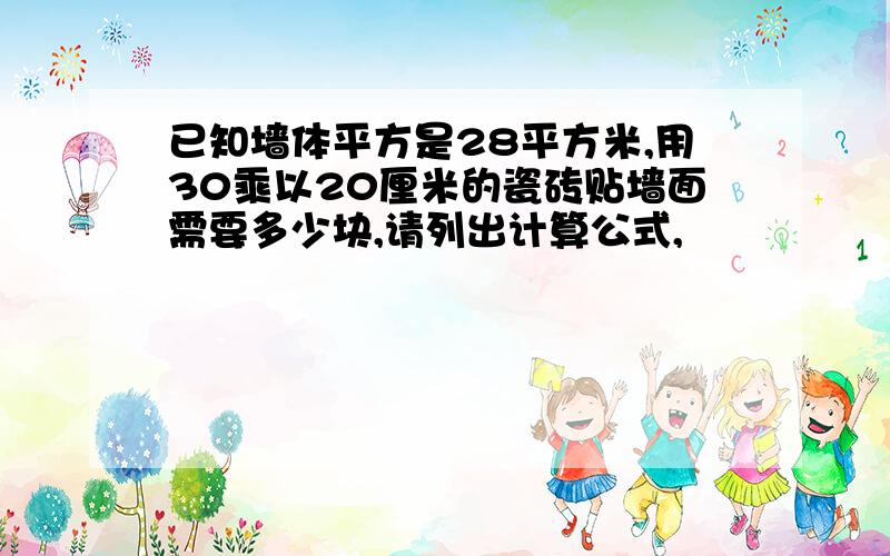 已知墙体平方是28平方米,用30乘以20厘米的瓷砖贴墙面需要多少块,请列出计算公式,