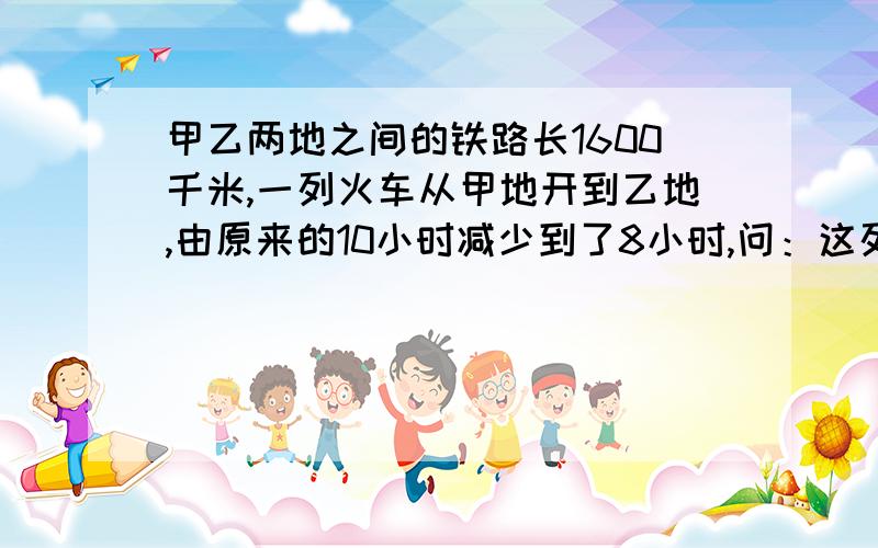 甲乙两地之间的铁路长1600千米,一列火车从甲地开到乙地,由原来的10小时减少到了8小时,问：这列火车在这段路上提速了百分之几?