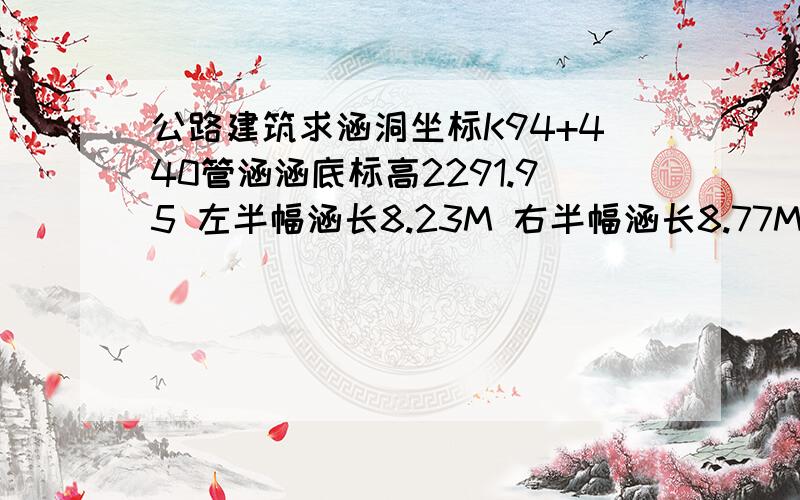 公路建筑求涵洞坐标K94+440管涵涵底标高2291.95 左半幅涵长8.23M 右半幅涵长8.77M 基底标高2291.65M 涵底C20砼0.20M厚求各点的坐标 K94+440中桩坐标：X 4310938.369 Y 535044.9267