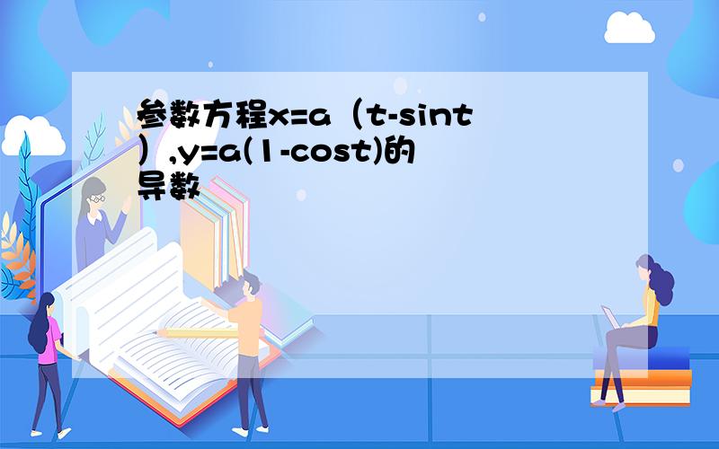 参数方程x=a（t-sint）,y=a(1-cost)的导数