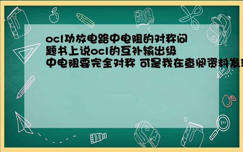 ocl功放电路中电阻的对称问题书上说ocl的互补输出级 中电阻要完全对称 可是我在查阅资料发现了两种 不同的电路这幅图的220欧电阻与22欧电阻放置如图这幅图的560欧电阻却是都连载发射级