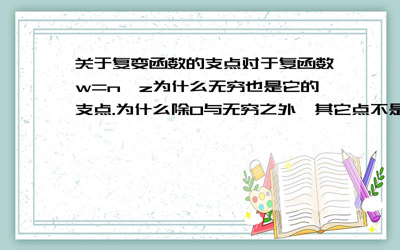 关于复变函数的支点对于复函数w=n√z为什么无穷也是它的支点.为什么除0与无穷之外,其它点不是支点（即复数z绕其它点,其Argz的值不变）.能让我满意的回答追加50分