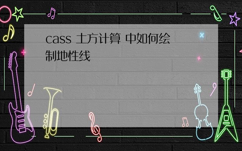 cass 土方计算 中如何绘制地性线