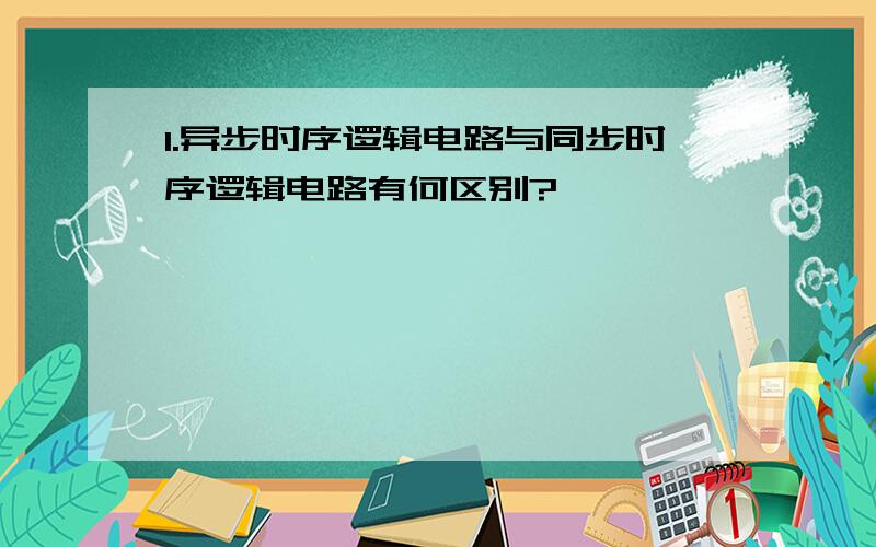 1.异步时序逻辑电路与同步时序逻辑电路有何区别?