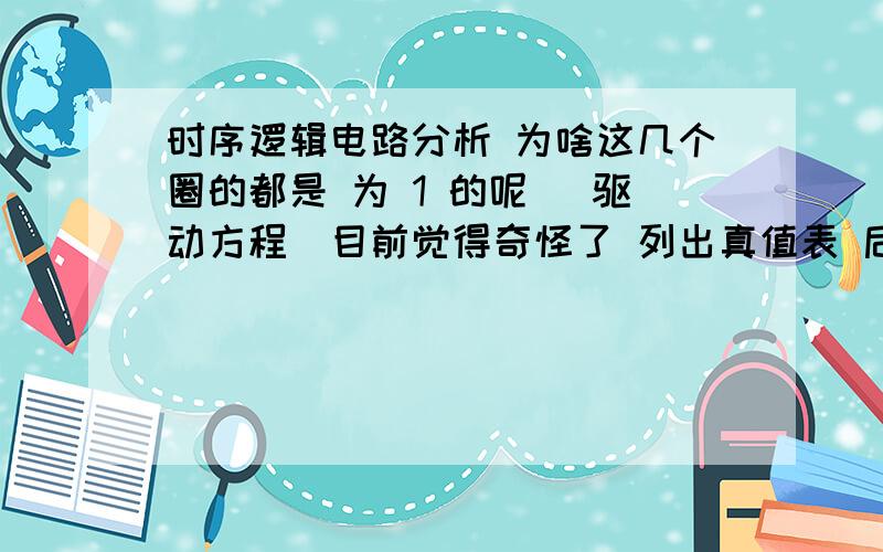 时序逻辑电路分析 为啥这几个圈的都是 为 1 的呢 （驱动方程）目前觉得奇怪了 列出真值表 后 CP2=Q1 怎么标下降沿呢？