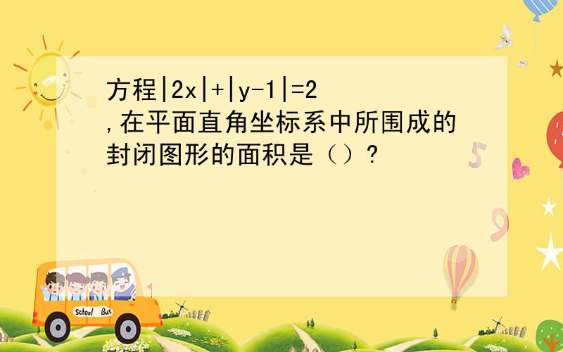 方程|2x|+|y-1|=2,在平面直角坐标系中所围成的封闭图形的面积是（）?