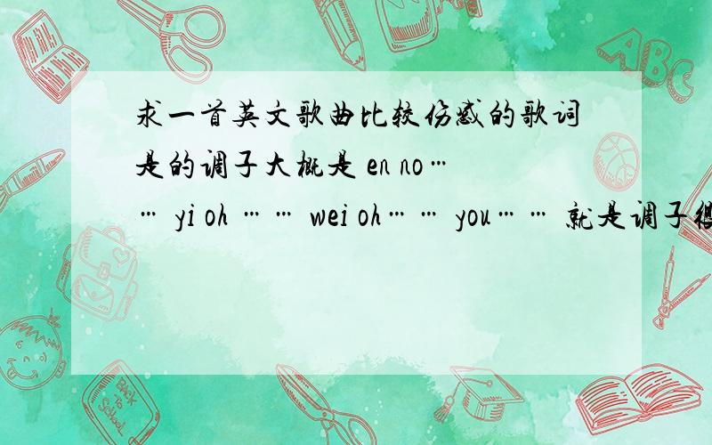 求一首英文歌曲比较伤感的歌词是的调子大概是 en no…… yi oh …… wei oh…… you…… 就是调子很高 拖的很长 听了很感人 这是高潮部分 乐器听着是 萨克斯 是个女的唱的 在百度视频中搜索