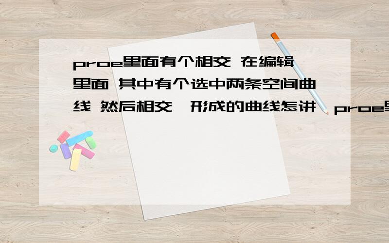 proe里面有个相交 在编辑里面 其中有个选中两条空间曲线 然后相交,形成的曲线怎讲,proe里面有个相交 在编辑里面 其中有个选中两条空间曲线 然后相交,形成的曲线怎讲,就是在集合关系中是