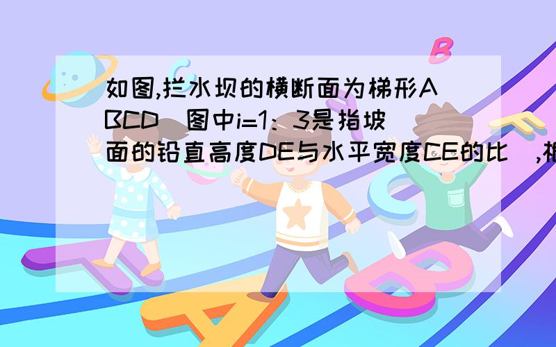 如图,拦水坝的横断面为梯形ABCD（图中i=1：3是指坡面的铅直高度DE与水平宽度CE的比）,根据图中数据求（1）坡角α和β（精确到0.01°）（2）斜坡AB的长（精确到0.1m）根据锐角三角函数的方法