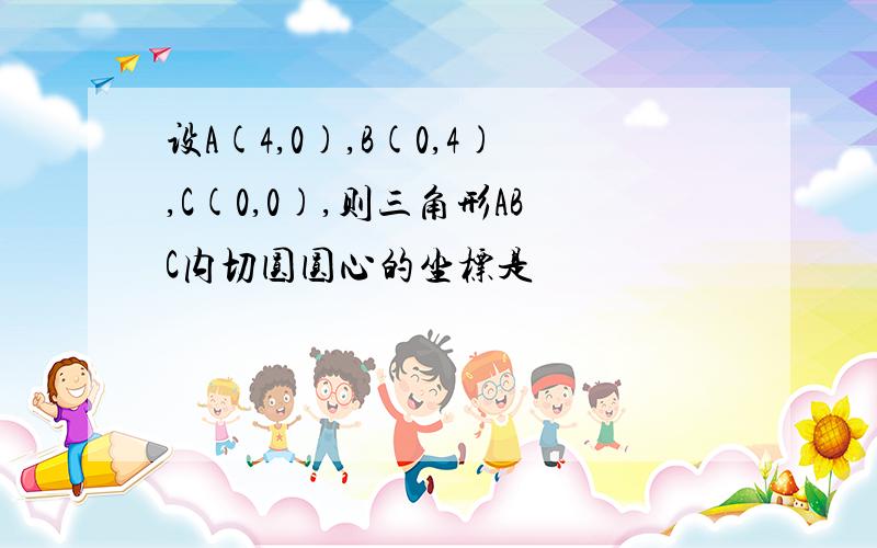 设A(4,0),B(0,4),C(0,0),则三角形ABC内切圆圆心的坐标是