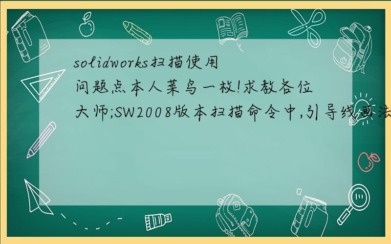 solidworks扫描使用问题点本人菜鸟一枚!求教各位大师;SW2008版本扫描命令中,引导线画法!,小弟在画引导线时,想让引导线的点与扫描轮廓重合,选择了引导线的点,也选择了轮廓,添加几何关系—重