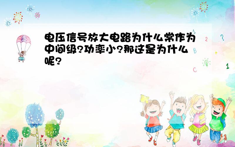 电压信号放大电路为什么常作为中间级?功率小?那这是为什么呢?