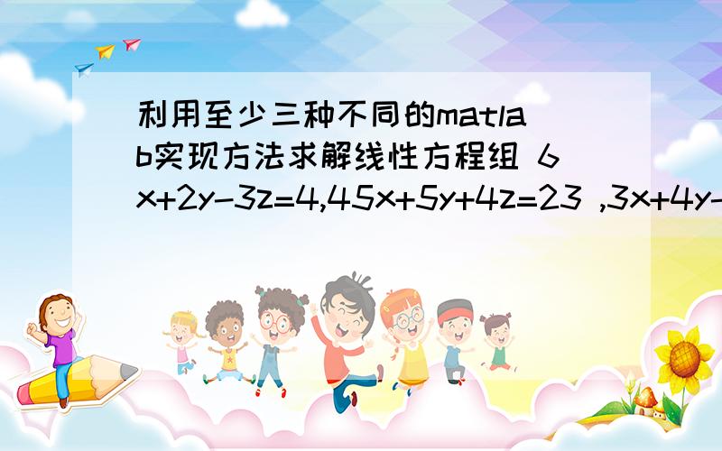 利用至少三种不同的matlab实现方法求解线性方程组 6x+2y-3z=4,45x+5y+4z=23 ,3x+4y-2z=12