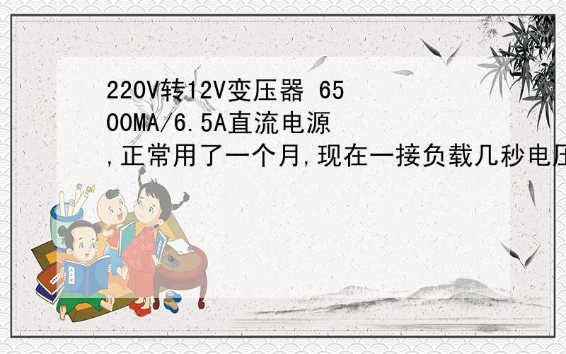 220V转12V变压器 6500MA/6.5A直流电源 ,正常用了一个月,现在一接负载几秒电压降到5v,拔出后两分钟电压回升17v,查不出问题,