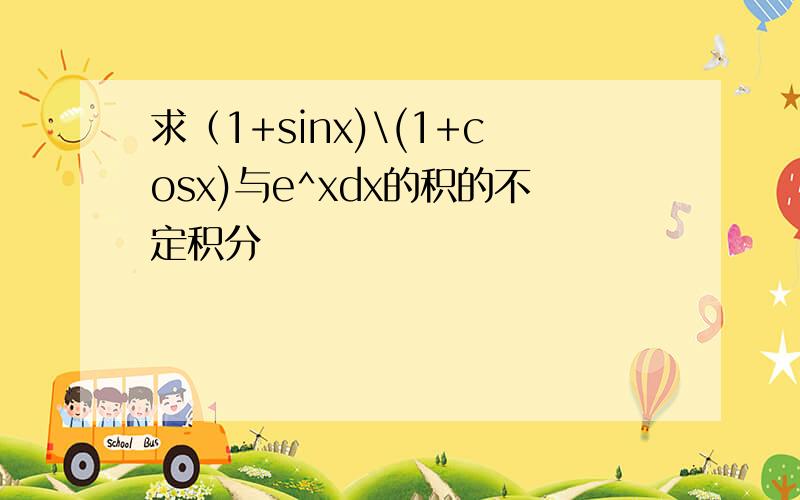 求（1+sinx)\(1+cosx)与e^xdx的积的不定积分