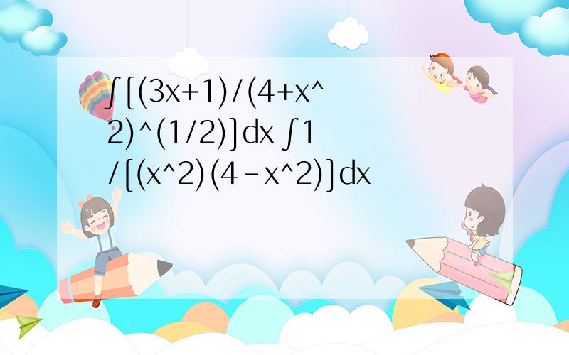 ∫[(3x+1)/(4+x^2)^(1/2)]dx ∫1/[(x^2)(4-x^2)]dx