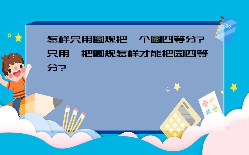 怎样只用圆规把一个圆四等分?只用一把圆规怎样才能把园四等分?