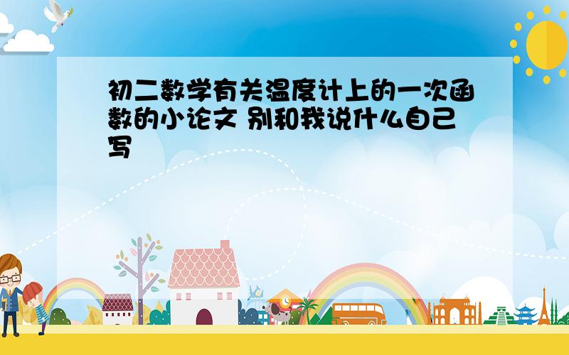 初二数学有关温度计上的一次函数的小论文 别和我说什么自己写