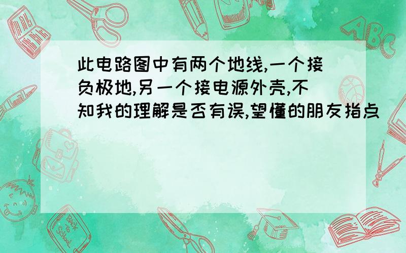 此电路图中有两个地线,一个接负极地,另一个接电源外壳,不知我的理解是否有误,望懂的朋友指点