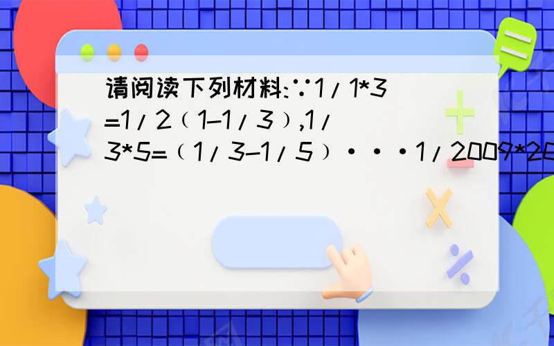 请阅读下列材料:∵1/1*3=1/2﹙1-1/3﹚,1/3*5=﹙1/3-1/5﹚···1/2009*2011=1/2﹙1/2009-1/2011﹚,∴1/1*3+1/3*5+1/5*7+···+1/2009*2011=1/2﹙1/1-1/3+1/3-1/5+1/5-1/7+···1/2009-1/2011﹚=1/2*﹙1-1/2011﹚=1005/2011在和式1/1*3+1/3*5+1/