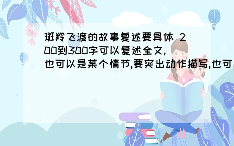 斑羚飞渡的故事复述要具体 200到300字可以复述全文,也可以是某个情节,要突出动作描写,也可以夹叙夹议 .我们班上要上公开课,急啊