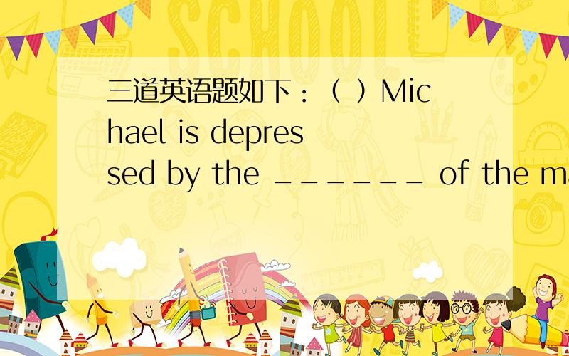 三道英语题如下：（ ）Michael is depressed by the ______ of the math test and looks quiet upset today.A.fact B.result C.trouble D.luck2.词性转换Nothing could be more ______ than forgetting what to say in an English speech contest.（fort