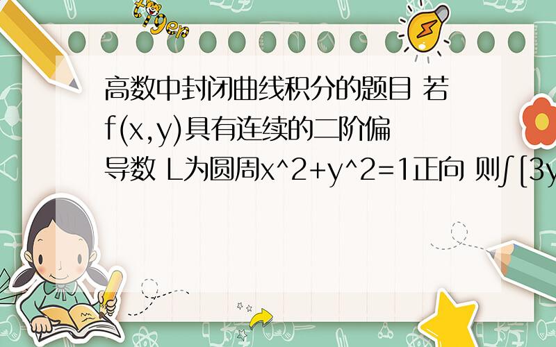 高数中封闭曲线积分的题目 若f(x,y)具有连续的二阶偏导数 L为圆周x^2+y^2=1正向 则∫[3y+f(x,y)对x偏导数]dx+f(x,y)对y偏导数dy