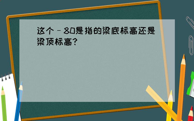 这个–80是指的梁底标高还是梁顶标高?