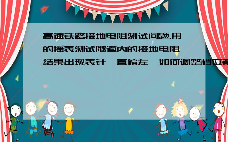 高速铁路接地电阻测试问题.用的摇表测试隧道内的接地电阻,结果出现表针一直偏左,如何调整档位都不归