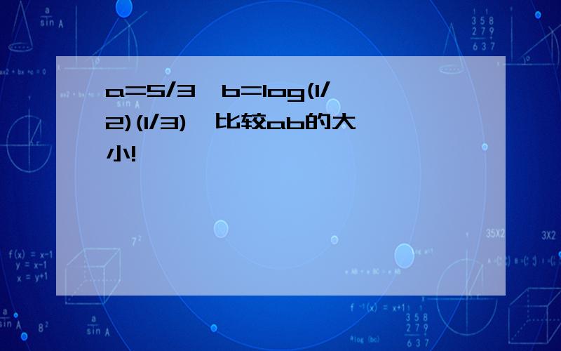 a=5/3,b=log(1/2)(1/3),比较ab的大小!