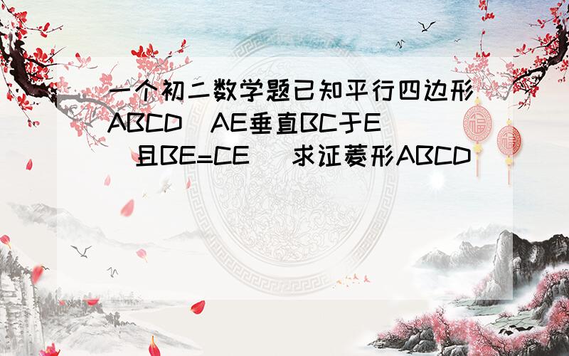 一个初二数学题已知平行四边形ABCD  AE垂直BC于E  且BE=CE   求证菱形ABCD