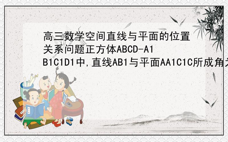 高三数学空间直线与平面的位置关系问题正方体ABCD-A1B1C1D1中,直线AB1与平面AA1C1C所成角为?