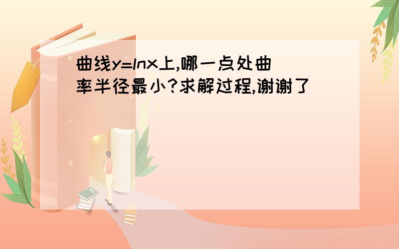 曲线y=lnx上,哪一点处曲率半径最小?求解过程,谢谢了