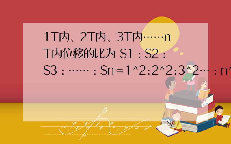 1T内、2T内、3T内……nT内位移的比为 S1：S2：S3：……：Sn＝1^2:2^2:3^2…：n^2怎么推导?