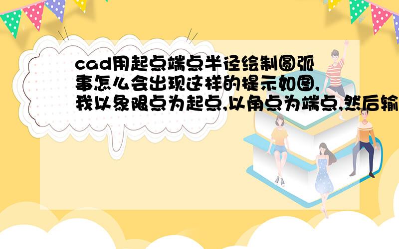 cad用起点端点半径绘制圆弧事怎么会出现这样的提示如图,我以象限点为起点,以角点为端点,然后输入半径,按回车,结果提示我,没有出现我要画的圆弧,怎么回事呀,