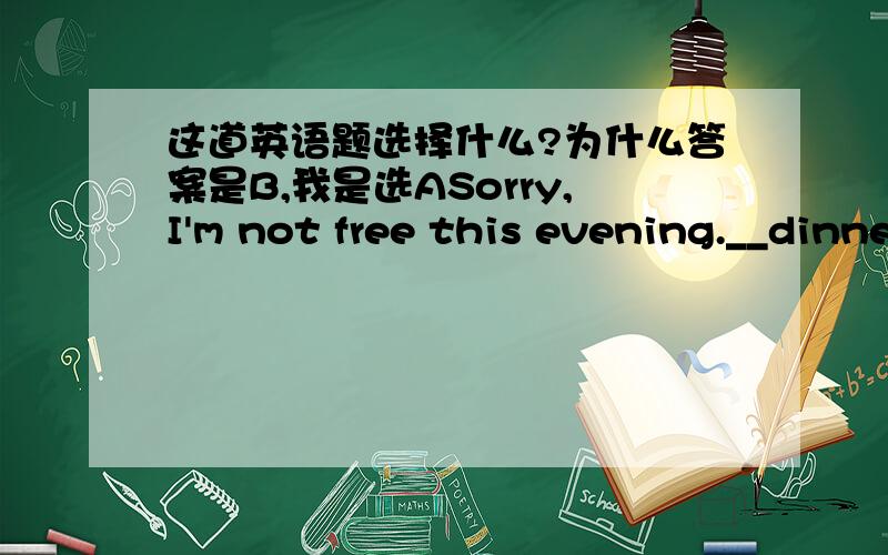 这道英语题选择什么?为什么答案是B,我是选ASorry,I'm not free this evening.__dinner with Mike.A.I will have B.I'm having C.I have他不说这个晚上没有空,要和迈克吃晚餐.应该要用将来时,怎么他的答案却是选择B