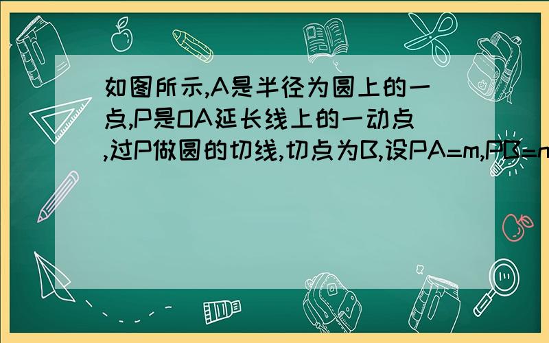 如图所示,A是半径为圆上的一点,P是OA延长线上的一动点,过P做圆的切线,切点为B,设PA=m,PB=n.（1）当n=4时,求m的值.（2）圆上是否存在点C,使△PBC为等边三角形?若存在,请求出此时m的值；若不存在